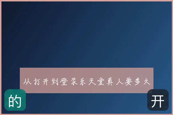 从打开到登录乐天堂真人要多久