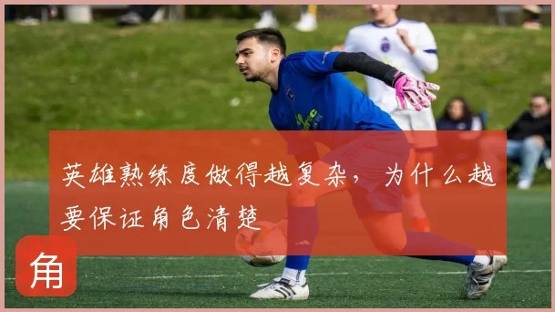 英雄熟练度做得越复杂,为什么越要保证角色清楚