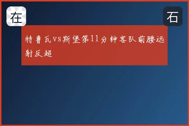 特鲁瓦vs斯堡第11分钟客队前腰远射反超