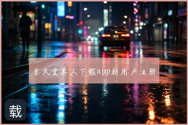 乐天堂真人下载app新用户注册