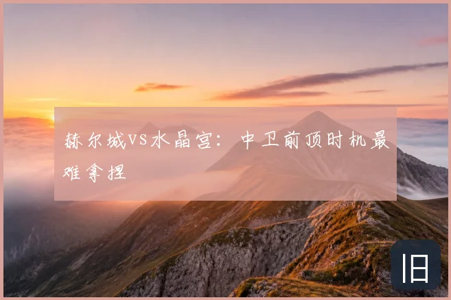 赫尔城vs水晶宫：中卫前顶时机最难拿捏