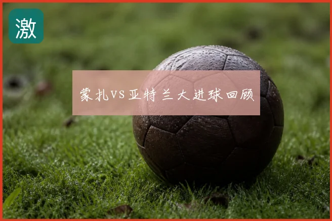 蒙扎vs亚特兰大进球回顾