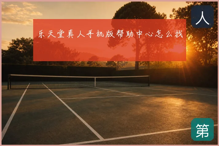 乐天堂真人手机版帮助中心怎么找