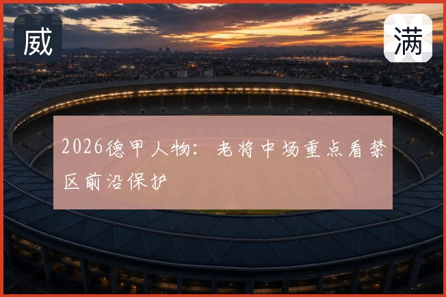2026德甲人物：老将中场重点看禁区前沿保护