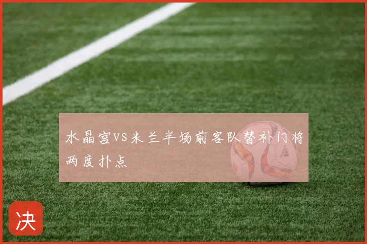 水晶宫vs米兰半场前客队替补门将两度扑点