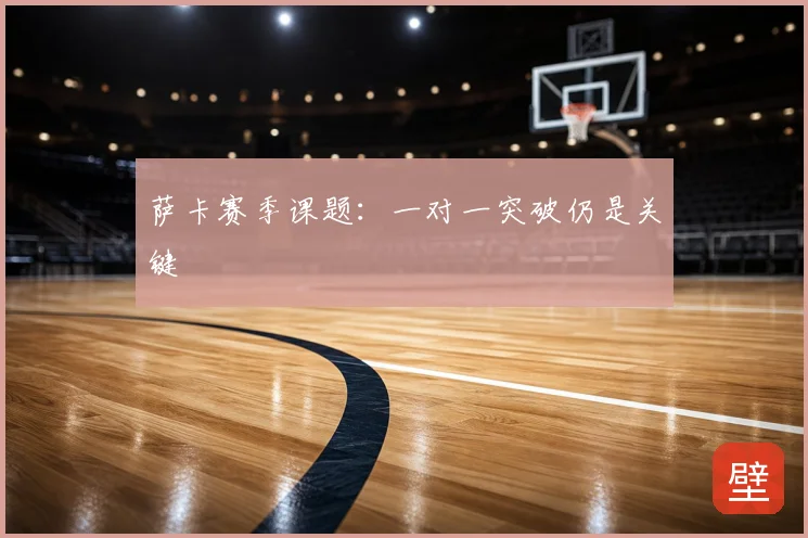萨卡赛季课题:一对一突破仍是关键