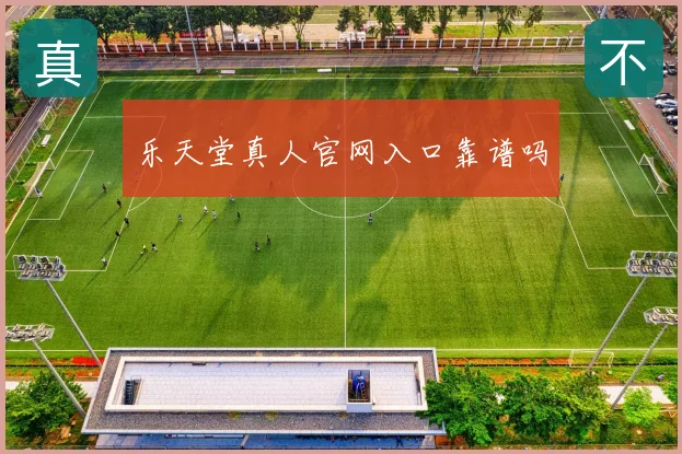 乐天堂真人官网入口靠谱吗
