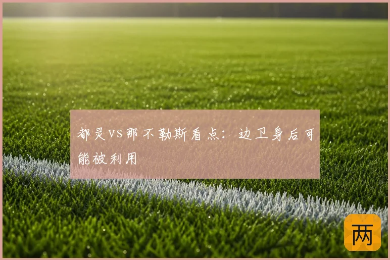 都灵vs那不勒斯看点：边卫身后可能被利用