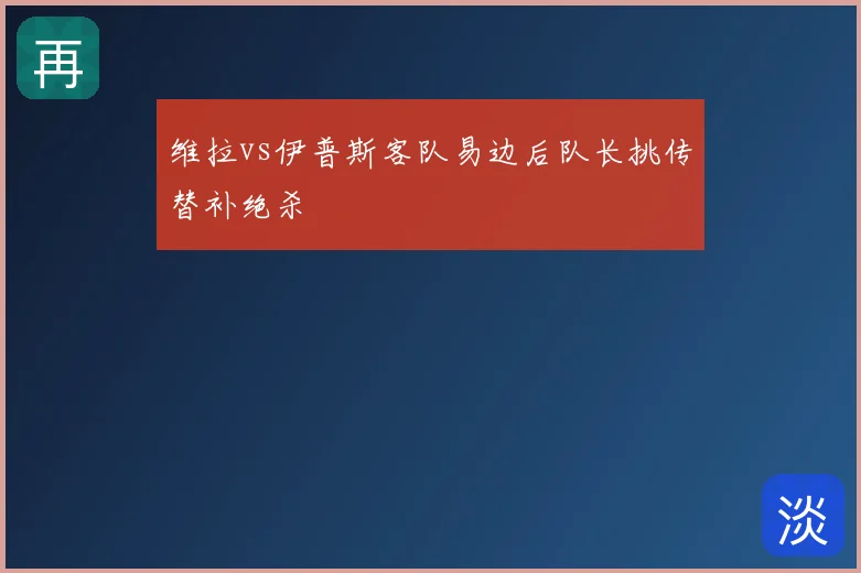 维拉vs伊普斯客队易边后队长挑传替补绝杀