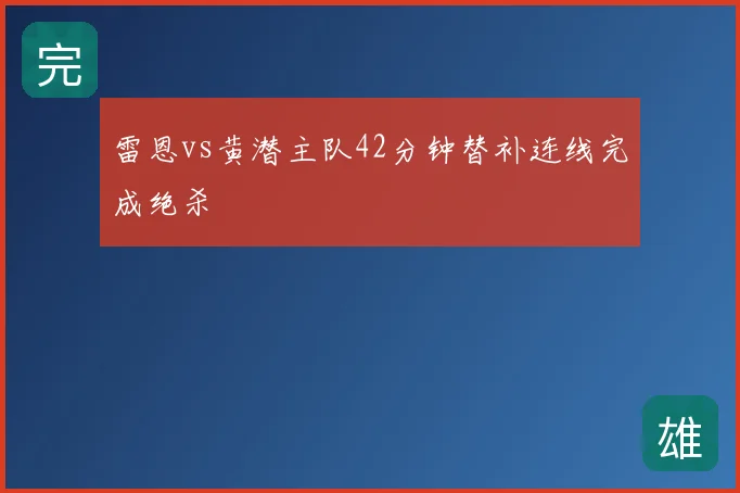 雷恩vs黄潜主队42分钟替补连线完成绝杀
