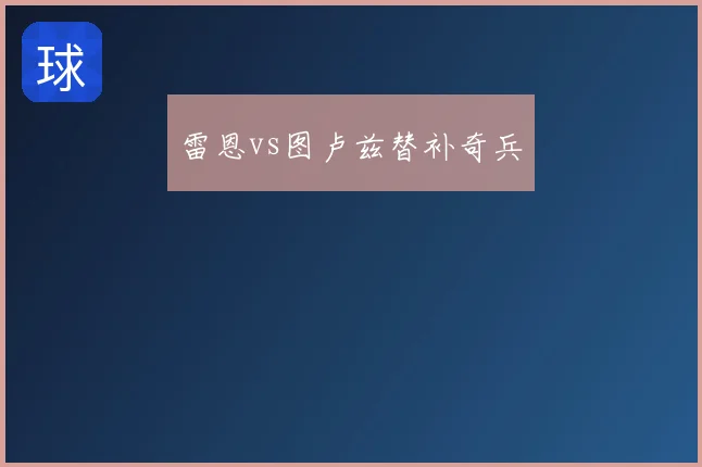 雷恩vs图卢兹替补奇兵